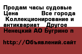 Продам часы судовые › Цена ­ 5 000 - Все города Коллекционирование и антиквариат » Другое   . Ненецкий АО,Бугрино п.